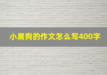 小黑狗的作文怎么写400字