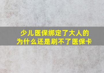 少儿医保绑定了大人的为什么还是刷不了医保卡