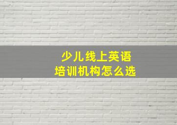 少儿线上英语培训机构怎么选