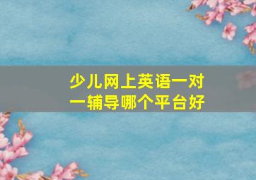 少儿网上英语一对一辅导哪个平台好