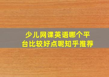 少儿网课英语哪个平台比较好点呢知乎推荐