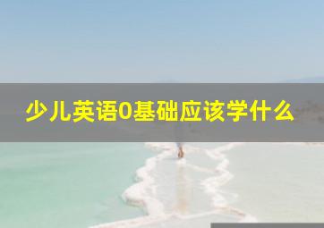 少儿英语0基础应该学什么