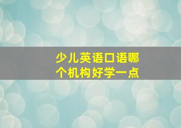 少儿英语口语哪个机构好学一点