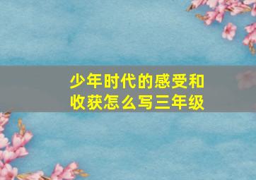 少年时代的感受和收获怎么写三年级