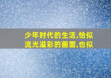 少年时代的生活,恰似流光溢彩的画面,也似