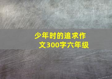 少年时的追求作文300字六年级