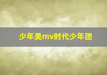 少年美mv时代少年团