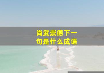 尚武崇德下一句是什么成语