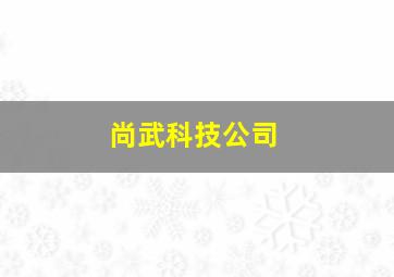 尚武科技公司