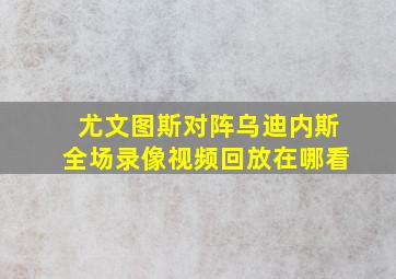 尤文图斯对阵乌迪内斯全场录像视频回放在哪看