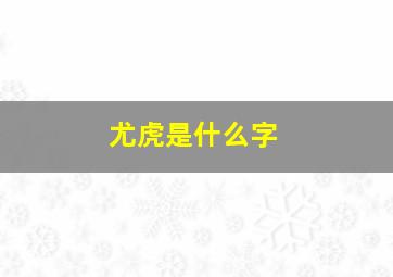 尤虎是什么字