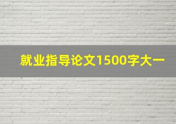 就业指导论文1500字大一