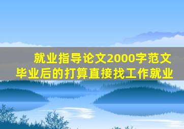 就业指导论文2000字范文毕业后的打算直接找工作就业