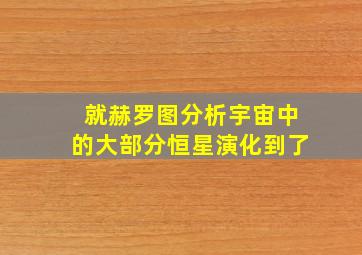 就赫罗图分析宇宙中的大部分恒星演化到了