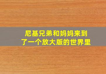 尼基兄弟和妈妈来到了一个放大版的世界里