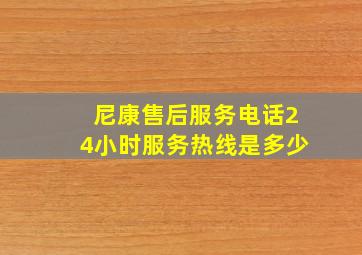 尼康售后服务电话24小时服务热线是多少