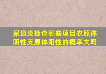 尿道炎检查哪些项目衣原体阴性支原体阳性的概率大吗