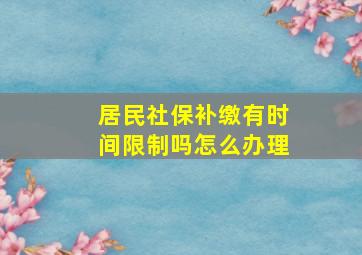 居民社保补缴有时间限制吗怎么办理