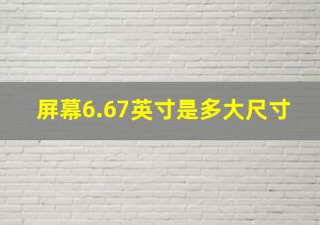 屏幕6.67英寸是多大尺寸