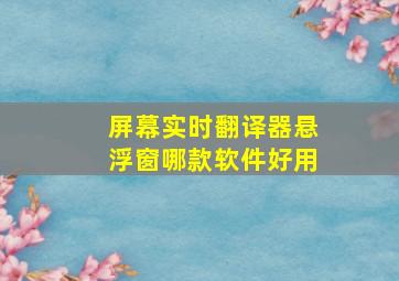 屏幕实时翻译器悬浮窗哪款软件好用