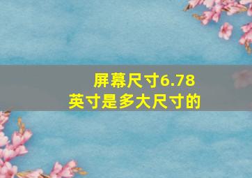 屏幕尺寸6.78英寸是多大尺寸的