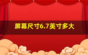 屏幕尺寸6.7英寸多大