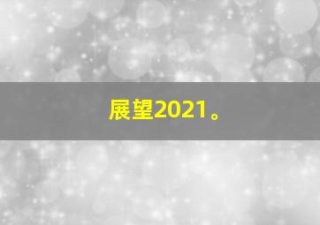 展望2021。