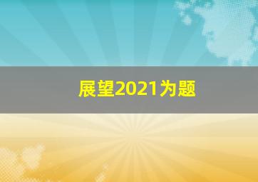 展望2021为题