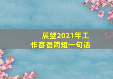 展望2021年工作寄语简短一句话