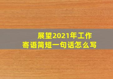 展望2021年工作寄语简短一句话怎么写