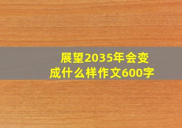 展望2035年会变成什么样作文600字