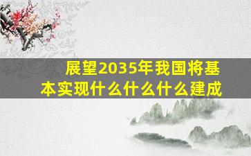 展望2035年我国将基本实现什么什么什么建成