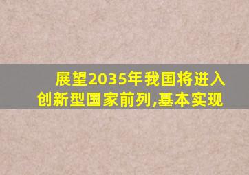 展望2035年我国将进入创新型国家前列,基本实现