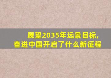 展望2035年远景目标,奋进中国开启了什么新征程