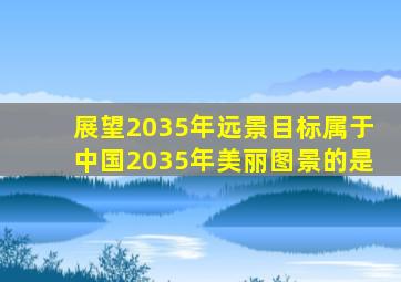 展望2035年远景目标属于中国2035年美丽图景的是