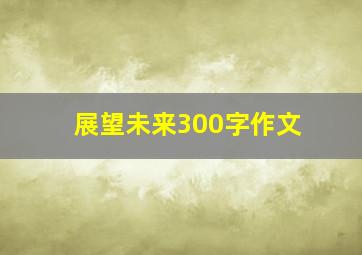 展望未来300字作文