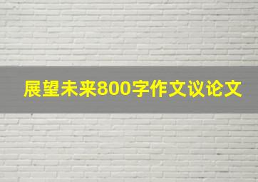 展望未来800字作文议论文