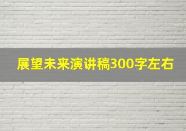 展望未来演讲稿300字左右