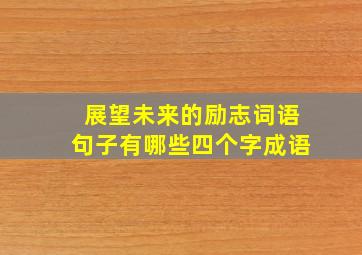 展望未来的励志词语句子有哪些四个字成语