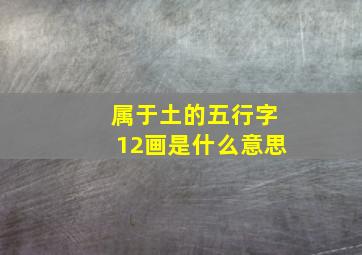 属于土的五行字12画是什么意思