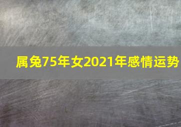 属兔75年女2021年感情运势