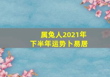 属兔人2021年下半年运势卜易居