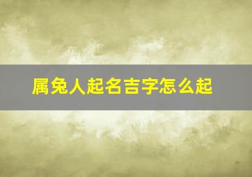 属兔人起名吉字怎么起