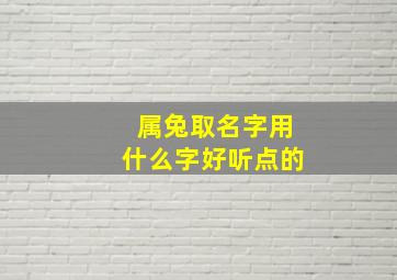 属兔取名字用什么字好听点的