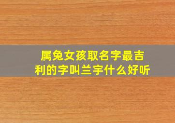 属兔女孩取名字最吉利的字叫兰宇什么好听