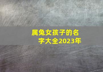 属兔女孩子的名字大全2023年