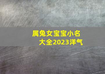 属兔女宝宝小名大全2023洋气