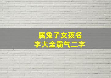 属兔子女孩名字大全霸气二字