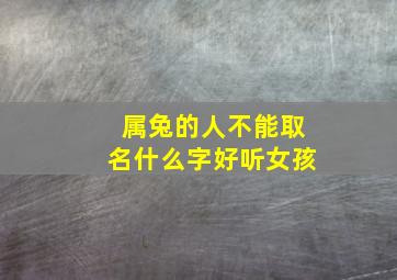 属兔的人不能取名什么字好听女孩