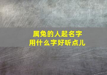 属兔的人起名字用什么字好听点儿